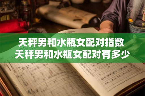 天秤男和水瓶女配对指数 天秤男和水瓶女配对有多少默契