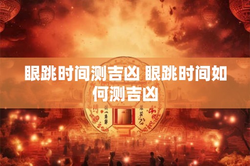 眼跳时间测吉凶 眼跳时间如何测吉凶