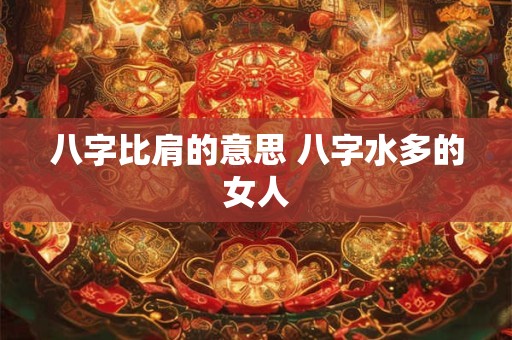 八字比肩的意思 八字水多的女人