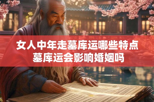 女人中年走墓库运哪些特点 墓库运会影响婚姻吗