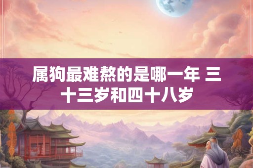 属狗最难熬的是哪一年 三十三岁和四十八岁