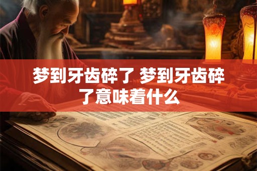 梦到牙齿碎了 梦到牙齿碎了意味着什么
