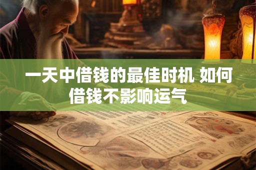 一天中借钱的最佳时机 如何借钱不影响运气