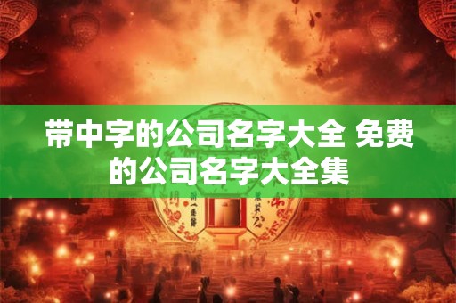 带中字的公司名字大全 免费的公司名字大全集