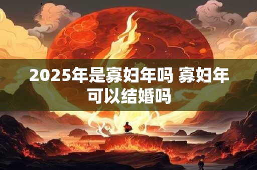 2026年是寡妇年吗 寡妇年可以结婚吗