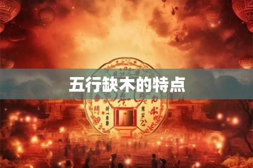 五行缺木的特点