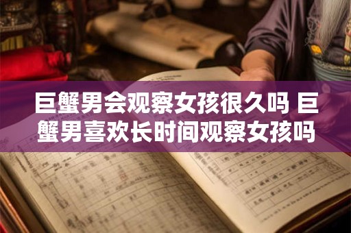 巨蟹男会观察女孩很久吗 巨蟹男喜欢长时间观察女孩吗
