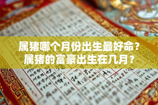 属猪哪个月份出生最好命？属猪的富豪出生在几月？