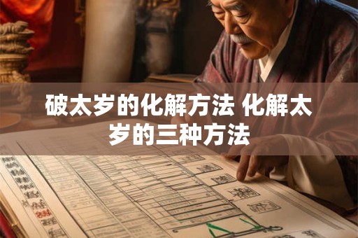 破太岁的化解方法 化解太岁的三种方法 破太岁的化解方法 化解太岁的三种方法