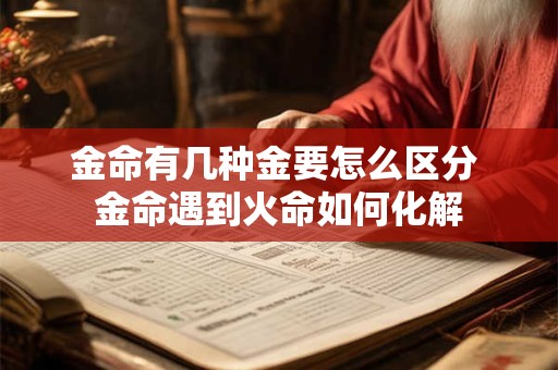 金命有几种金要怎么区分 金命遇到火命如何化解