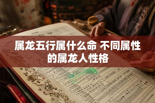 属龙五行属什么命 不同属性的属龙人性格