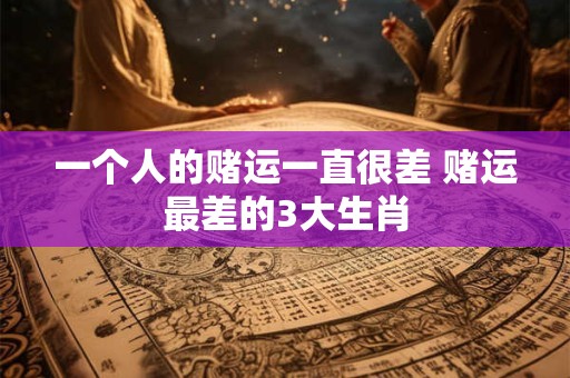 一个人的赌运一直很差 赌运最差的3大生肖