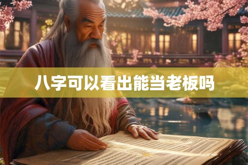 八字可以看出能当老板吗