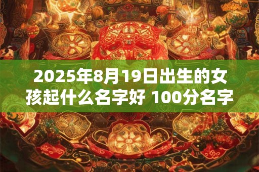 2025年8月19日出生的女孩起什么名字好 100分名字推荐