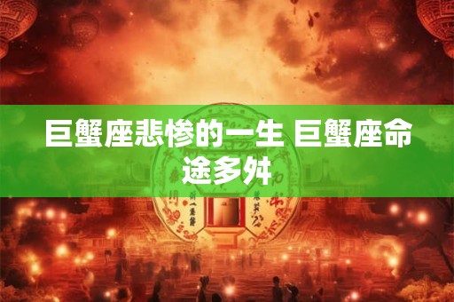 巨蟹座悲惨的一生 巨蟹座命途多舛
