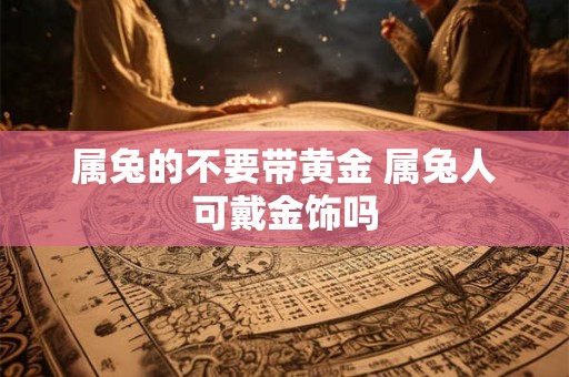属兔的不要带黄金 属兔人可戴金饰吗