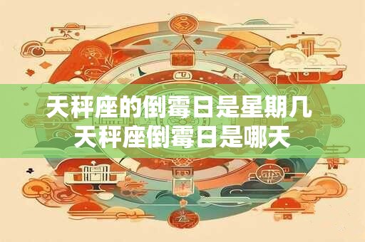 天秤座的倒霉日是星期几 天秤座倒霉日是哪天