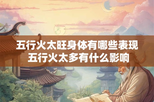 五行火太旺身体有哪些表现 五行火太多有什么影响 五行火太旺身体有哪些表现 五行火太多有什么影响