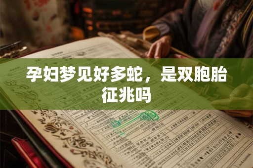 孕妇梦见好多蛇，是双胞胎征兆吗