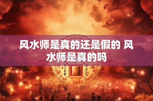 风水师是真的还是假的 风水师是真的吗