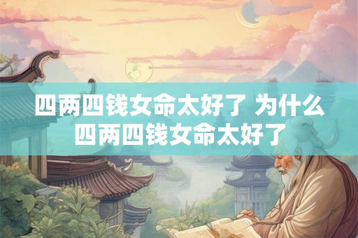 四两四钱女命太好了 为什么四两四钱女命太好了