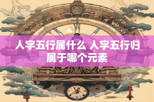 人字五行属什么 人字五行归属于哪个元素