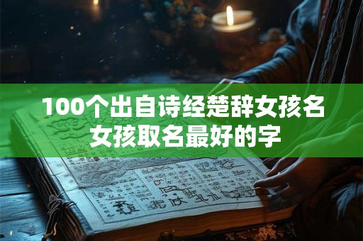 100个出自诗经楚辞女孩名 女孩取名最好的字