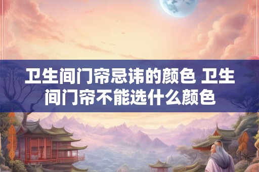 卫生间门帘忌讳的颜色 卫生间门帘不能选什么颜色