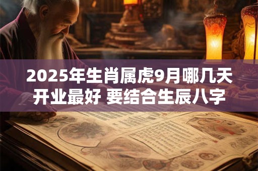 2026年生肖属虎9月哪几天开业最好 要结合生辰八字