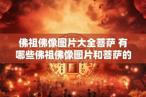佛祖佛像图片大全菩萨 有哪些佛祖佛像图片和菩萨的形象