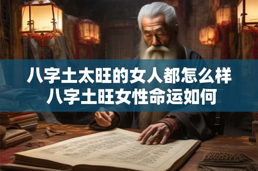八字土太旺的女人都怎么样 八字土旺女性命运如何