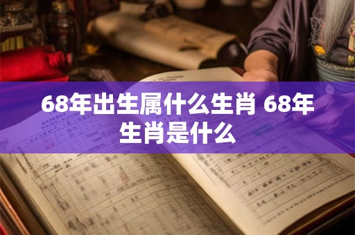 68年出生属什么生肖 68年生肖是什么