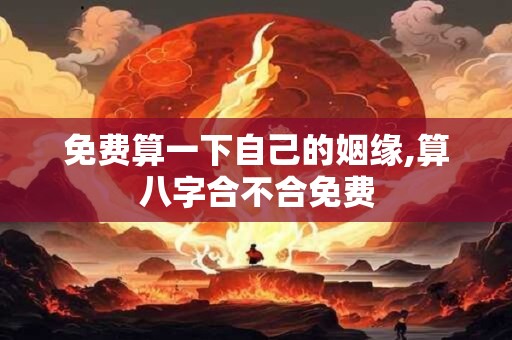 免费算一下自己的姻缘,算八字合不合免费