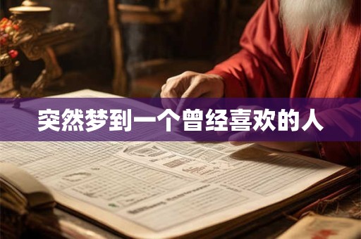 突然梦到一个曾经喜欢的人 突然梦到一个曾经喜欢的人