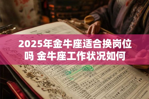 2025年金牛座适合换岗位吗 金牛座工作状况如何