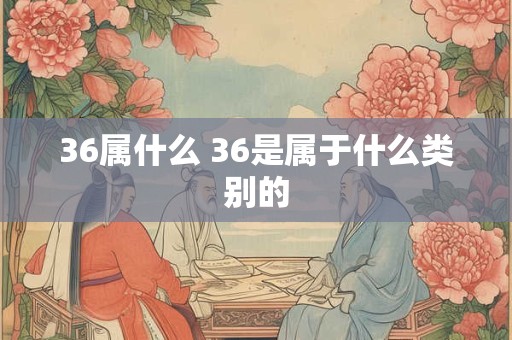 36属什么 36是属于什么类别的
