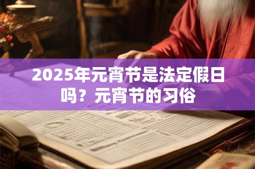 2026年元宵节是法定假日吗？元宵节的习俗