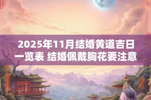 2025年11月结婚黄道吉日一览表 结婚佩戴胸花要注意 2025年11月结婚黄道吉日一览表 结婚佩戴胸花要注意