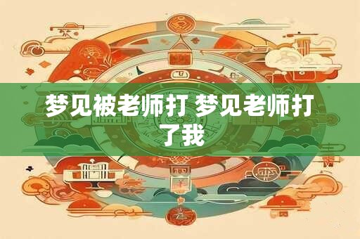 梦见被老师打 梦见老师打了我