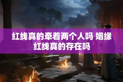 红线真的牵着两个人吗 姻缘红线真的存在吗