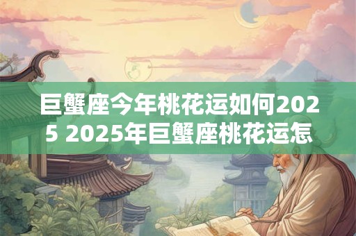 巨蟹座今年桃花运如何2026 2026年巨蟹座桃花运怎么样