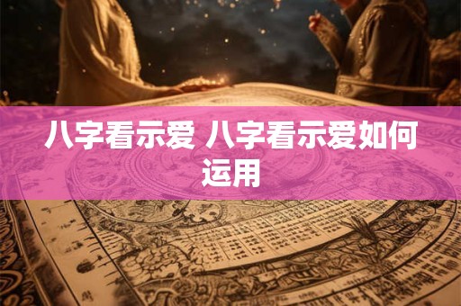 八字看示爱 八字看示爱如何运用
