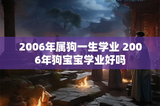 2006年属狗一生学业 2006年狗宝宝学业好吗