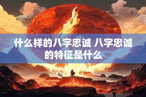 什么样的八字忠诚 八字忠诚的特征是什么