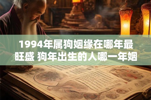 1994年属狗姻缘在哪年最旺盛 狗年出生的人哪一年姻缘最旺