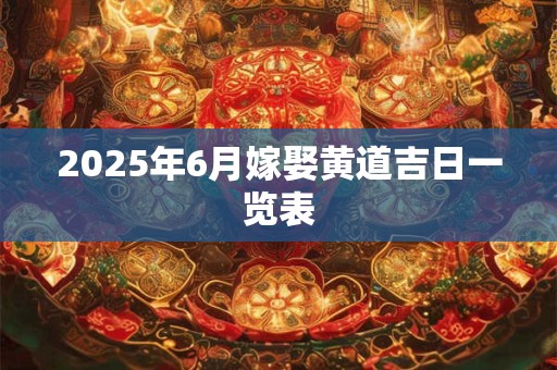 2025年6月嫁娶黄道吉日一览表