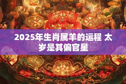 2026年生肖属羊的运程 太岁是其偏官星