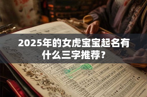 2025年的女虎宝宝起名有什么三字推荐？