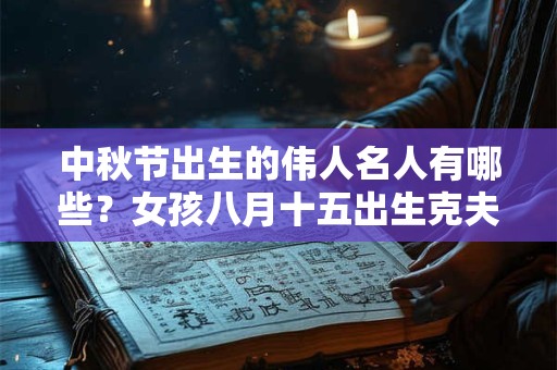 中秋节出生的伟人名人有哪些？女孩八月十五出生克夫吗