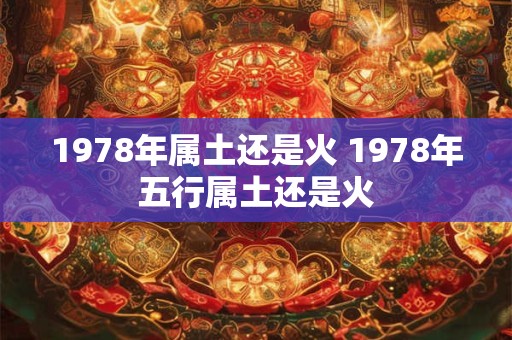 1978年属土还是火 1978年五行属土还是火